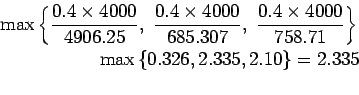 \begin{eqnarray*}
\max\left\{\frac{0.4\times{4000}}{4906.25}, \frac{0.4\times{40...
...{758.71}\right\}\\
\max\left\{0.326,2.335,2.10\right\}=2.335\\
\end{eqnarray*}