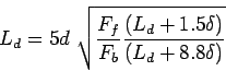 \begin{displaymath}
L_d=5d \sqrt{\frac{F_f}{F_b}\frac{(L_d+1.5\delta)}{(L_d+8.8\delta)}}
\end{displaymath}
