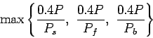\begin{displaymath}
\max\left\{\frac{0.4P}{P_s}, \frac{0.4P}{P_f}, \frac{0.4P}{P_b}\right\}
\end{displaymath}
