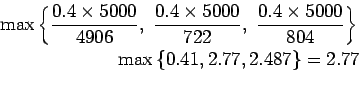 \begin{eqnarray*}
\max\left\{\frac{0.4\times{5000}}{4906}, \frac{0.4\times{5000}...
...000}}{804}\right\}\\
\max\left\{0.41,2.77,2.487\right\}=2.77\\
\end{eqnarray*}