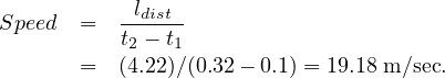            ldist
Speed =   t---t-
      =   (24.22)1∕(0.32- 0.1) = 19.18 m∕sec.
     
