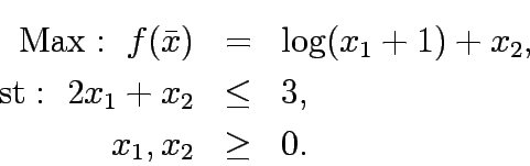 \begin{eqnarray*}
\mathrm{Max:&nbsp;} f(\bar{x})&=&\log(x_1+1)+x_2,\\
\mathrm{st:&nbsp;} 2x_1+x_2&\le&3,\\
x_1,x_2&\ge&0.
\end{eqnarray*}