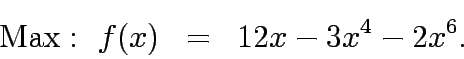 \begin{eqnarray*}
\mathrm{Max:&nbsp;} f(x)&=&12x-3x^4-2x^6.
\end{eqnarray*}