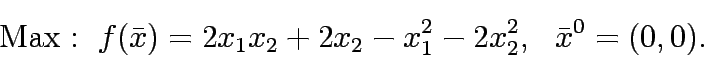 \begin{eqnarray*}
\mathrm{Max:&nbsp;} f(\bar{x})=2x_1x_2+2x_2-x_1^2-2x_2^2,&nbsp;&nbsp; \bar{x}^0=(0,0).
\end{eqnarray*}