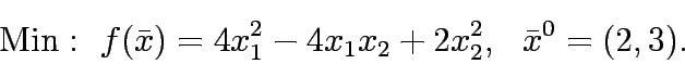 \begin{eqnarray*}
\mathrm{Min:&nbsp;} f(\bar{x})=4x_1^2-4x_1x_2+2x_2^2,&nbsp;&nbsp; \bar{x}^0=(2,3).
\end{eqnarray*}