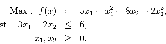 \begin{eqnarray*}
\mathrm{Max:&nbsp;} f(\bar{x})&=&5x_1-x_1^2+8x_2-2x_2^2,\\
\mathrm{st:&nbsp;} 3x_1+2x_2&\le&6,\\
x_1,x_2&\ge&0.
\end{eqnarray*}