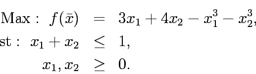 \begin{eqnarray*}
\mathrm{Max:&nbsp;} f(\bar{x})&=&3x_1+4x_2-x_1^3-x_2^3,\\
\mathrm{st:&nbsp;} x_1+x_2&\le&1,\\
x_1,x_2&\ge&0.
\end{eqnarray*}