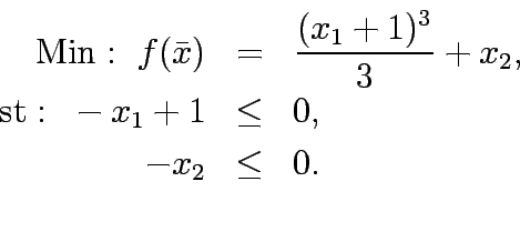 \begin{eqnarray*}
\mathrm{Min:&nbsp;} f(\bar{x})&=&\frac{(x_1+1)^3}{3}+x_2,\\
\mathrm{st:&nbsp;} -x_1+1&\le&0,\\
-x_2&\le&0.\\
\end{eqnarray*}