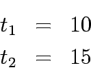 \begin{eqnarray*}
t_1 &=& 10\\
t_2 &=& 15
\end{eqnarray*}