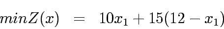 \begin{eqnarray*}
min Z(x)&=&10x_1 + 15(12-x_1)
\end{eqnarray*}