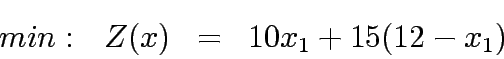 \begin{eqnarray*}
min:&nbsp;&nbsp; Z(x)&=&10{x_1} + 15{(12-x_1)}
\end{eqnarray*}