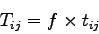 \begin{displaymath}
T_{ij} = f\times t_{ij}
\end{displaymath}