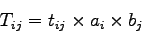 \begin{displaymath}
T_{ij} = t_{ij}\times a_i\times b_j
\end{displaymath}