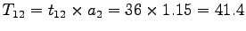 $T_{12}
= t_{12} \times a_2 = 36 \times 1.15 = 41.4$