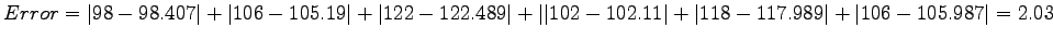$Error = \vert 98-98.407\vert+\vert 106-105.19\vert+\vert 122-122.489\vert+\vert\vert 102 -
102.11\vert+\vert 118-117.989\vert+\vert 106-105.987\vert=2.03$