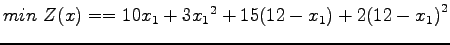 $\displaystyle min Z(x)= = 10{x_1}+3{x_1}^2 + 15{(12-x_1)}+2{(12-x_1)}^2$