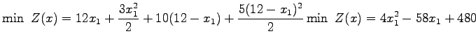 $\displaystyle \min Z(x)= 12x_1 + \frac{3x_1^2}{2} + 10(12-x_1) + \frac{5(12-x_1)^2}{2}
\nonumber \min Z(x)=4x_1^2-58x_1+480$