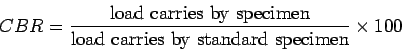 \begin{displaymath}CBR=\frac{\mbox{load carries by specimen}}{\mbox{load carries by standard
specimen}}\times{100}\end{displaymath}