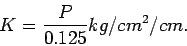 \begin{displaymath} K=\frac{P}{0.125}kg/cm^2/cm. \end{displaymath}