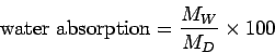\begin{displaymath}
\mathrm{water absorption}=\frac{M_W}{M_D}\times 100
\end{displaymath}