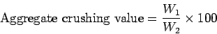 \begin{displaymath}\mbox{Aggregate crushing value}=\frac{W_1}{W_2}\times{100}\end{displaymath}