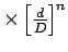 $\times\left[{\frac{d}{D}}\right]^n$