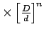 $\times\left[{\frac{D}{d}}\right]^n$