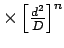 $\times\left[{\frac{d^2}{D}}\right]^n$