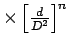 $\times\left[{\frac{d}{D^2}}\right]^n$