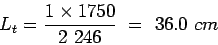 \begin{eqnarray*}
L_t=\frac{1\times{}1750}{2 246} = 36.0 cm
\end{eqnarray*}