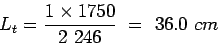 \begin{eqnarray*}
L_t=\frac{1\times{}1750}{2 246} = 36.0 cm
\end{eqnarray*}