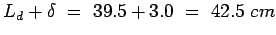 $L_d+\delta = 39.5+3.0 = 42.5 cm$