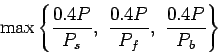 \begin{displaymath}
\max\left\{\frac{0.4P}{P_s}, \frac{0.4P}{P_f}, \frac{0.4P}{P_b}\right\}
\end{displaymath}