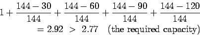 \begin{eqnarray*}
1+\frac{144-30}{144}+\frac{144-60}{144}+\frac{144-90}{144}+\frac{144-120}{144}\\
=2.92 > 2.77   (\mathrm{the required capacity})
\end{eqnarray*}