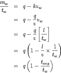 \begin{eqnarray*}
\frac{m_w}{t_w} &=& q - k {v_w}\\
&=& q - {\frac{q}{v}}{v_w}\...
...frac{1}{t_w}\right)\\
&=& q\left(1 - \frac{t_{avg}}{t_w}\right)
\end{eqnarray*}