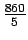 $\frac{860}{5}$