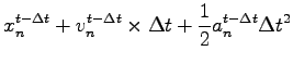 $\displaystyle x_n^{t-\Delta t}+v_n^{t-\Delta t}\times \Delta
t+\frac{1}{2}a_n^{t-\Delta t}\Delta t^2$
