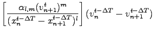 $\displaystyle \left[\frac{\alpha_{l,m}{(v^{t}_{n+1}})^m}{{(x^{t-\Delta
T}_n-x^{t-\Delta T}_{n+1})^l}}\right](v_n^{t-\Delta T}-v^{t-\Delta T}_{n+1})$