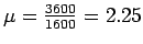 $ \mu=\frac{3600}{1600}=2.25$