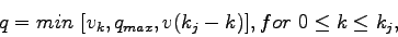 \begin{displaymath}
q = min [v_k, q_{max}, v(k_j - k)], for 0 \leq k \leq k_j,
\end{displaymath}