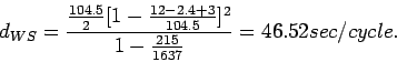 \begin{displaymath}
d_{WS} =
\frac{\frac{104.5}{2}[1-\frac{12-2.4+3}{104.5}]^2}{1-\frac{215}{1637}}=46.52
sec/cycle.
\end{displaymath}