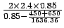 $\frac{2 \times 2.4 \times
0.85}{0.85-\frac{450+650}{1636.36}}$