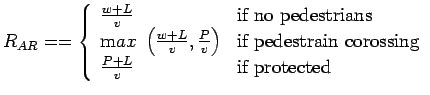 $\displaystyle R_{AR}== \left\{ \begin{array}{lll}
\frac{w+L}{v} & \mbox{if no p...
...edestrain corossing} \\
\frac{P+L}{v} & \mbox{if protected}
\end{array}\right.$