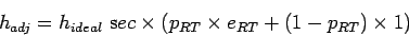 \begin{displaymath}
h_{adj} = h_{ideal}&nbsp;{\mathrm sec} \times ( p_{RT} \times
e_{RT} + (1-p_{RT}) \times 1 )
\end{displaymath}