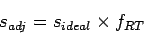 \begin{displaymath}
s_{adj}=s_{ideal}\times f_{RT}
\end{displaymath}