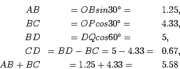 \begin{eqnarray*}
AB &= OB sin 30^\circ =& 1.25,\\
BC &= OP cos 30^\circ =& 4.3...
...5,\\
CD &= BD-BC = 5-4.33 =& 0.67,\\
AB+BC &= 1.25+4.33 =&5.58
\end{eqnarray*}