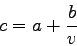 \begin{displaymath}
c=a+\frac{b}{v}
\end{displaymath}