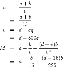 \begin{eqnarray*}
c &=& \frac{a+b}{v} \\
&=& \frac{a+b}{15} \\
v &=& d-eq \\
...
...frac{(d-v)b}{v^2} \\
&=& a+\frac{b}{15}+\frac{(d-15)b}{225} \\
\end{eqnarray*}