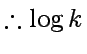 % latex2html id marker 630
$\displaystyle \therefore \log k$