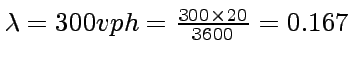 $ \lambda=300 vph = \frac{300\times 20}{3600}=0.167$